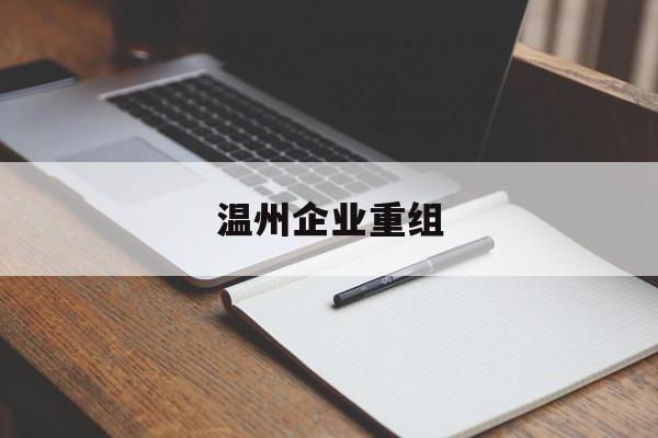金华市温州企业重组(温州市国有企业重组改革)