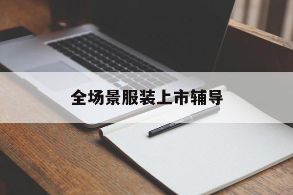 金华市全场景服装上市辅导(服装怎么样打造场景化)