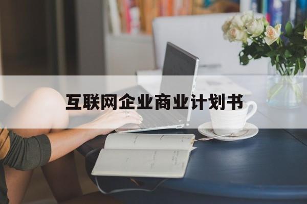 金华市互联网企业商业计划书(互联网行业商业计划书侧重点)